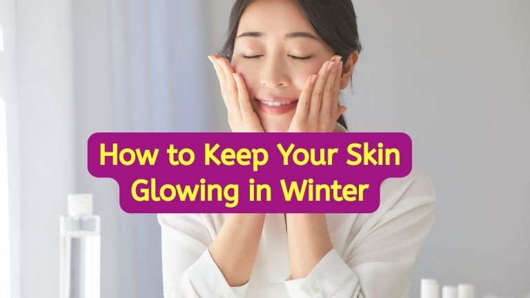 How to Keep Your Skin Glowing in Winter with Simple, Natural, and Effective Skincare Tips